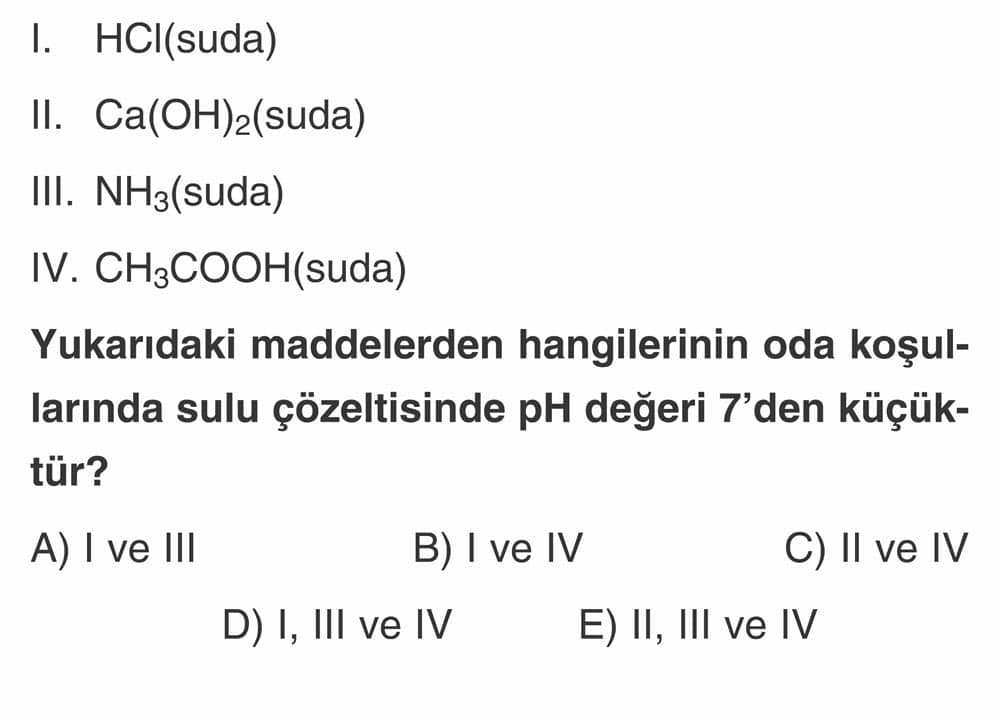 I. HCl(suda) II. Ca(OH)₂(suda) III. NH₃(suda) IV. CH₃COOH(suda) Yukarıdaki maddelerden hangilerinin