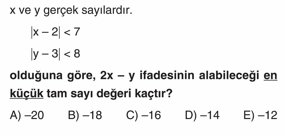 x ve y gerçek sayılardır. |x - 2| < 7 |y - 3| < 8 olduğuna göre, 2x - y ifadesinin alabileceği en