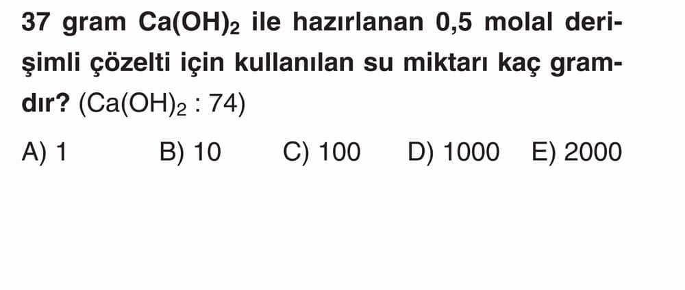 37 gram Ca(OH)₂ ile hazırlanan 0,5 molal derişimli çözelti için kullanılan su miktarı kaç gramdır?