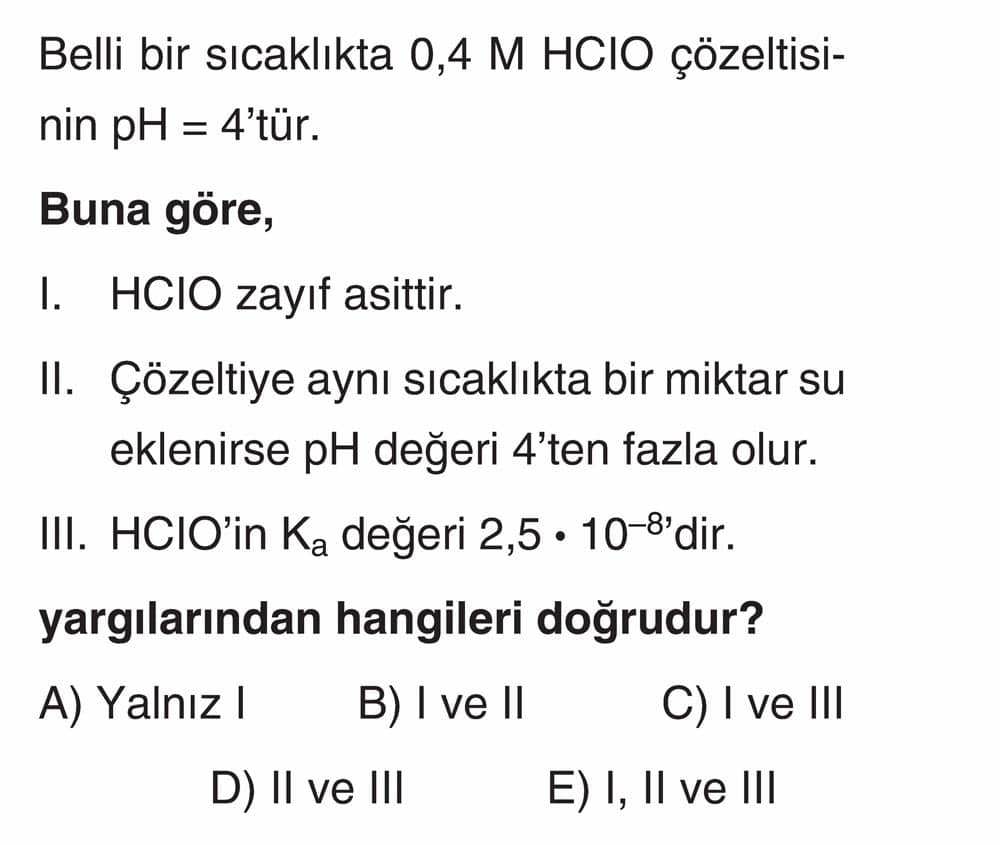 Belli bir sıcaklıkta 0,4 M HClO çözeltisinin pH = 4'tür. Buna göre, I. HClO zayıf asittir. II