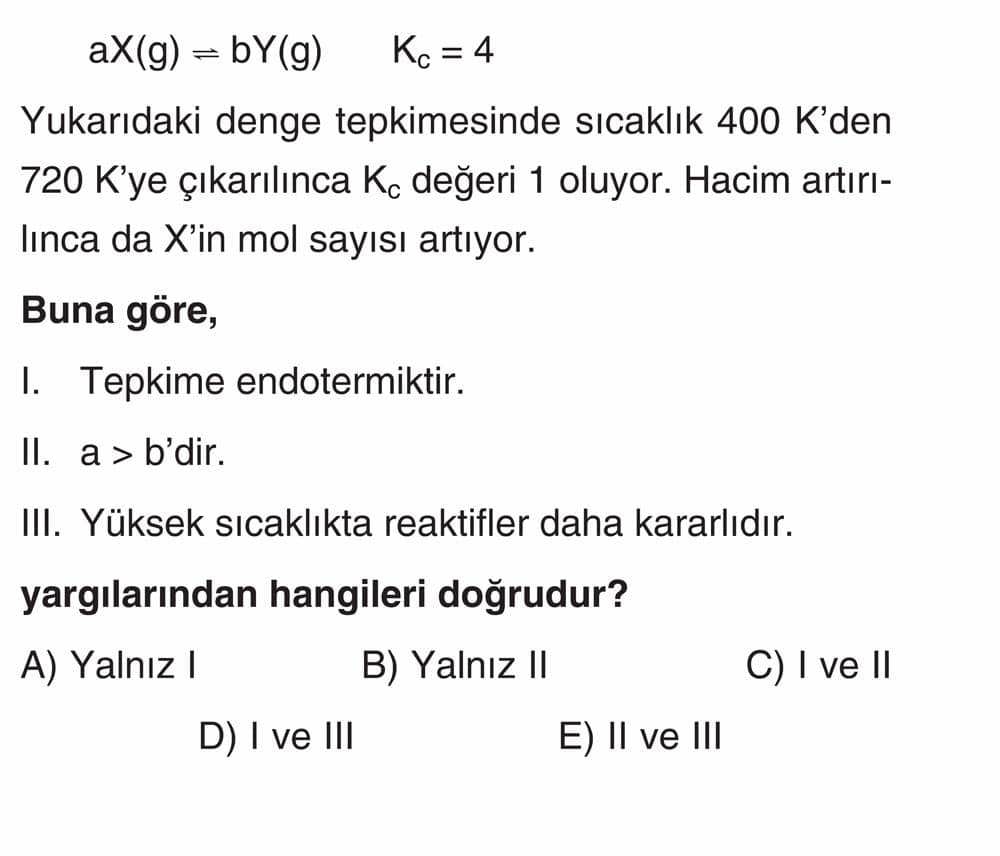 aX(g) ⇌ bY(g) Kc = 4 Yukarıdaki denge tepkimesinde sıcaklık 400 K'den 720 K'ye çıkarılınca Kc değeri