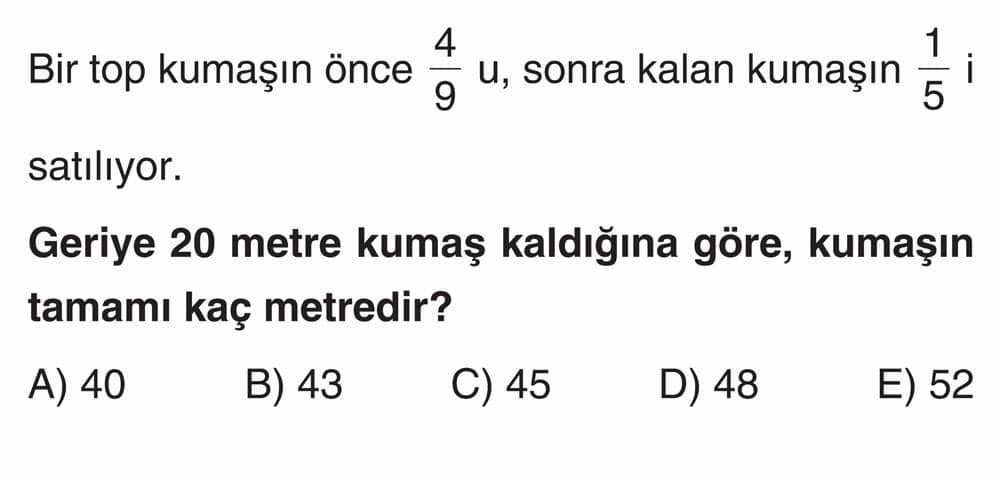 Bir top kumaşın önce 4/9 u, sonra kalan kumaşın 1/5 i satılıyor. Geriye 20 metre kumaş kaldığına