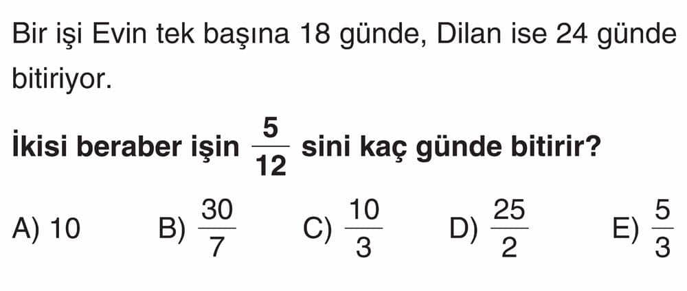 Bir işi Evin tek başına 18 günde, Dilan ise 24 günde bitiriyor. İkisi beraber işin 5/12 sini kaç