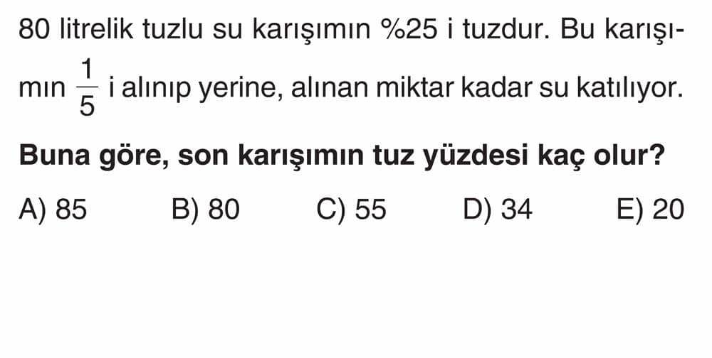 80 litrelik tuzlu su karışımın %25 i tuzdur. Bu karışımın 1/5 i alınıp yerine, alınan miktar kadar