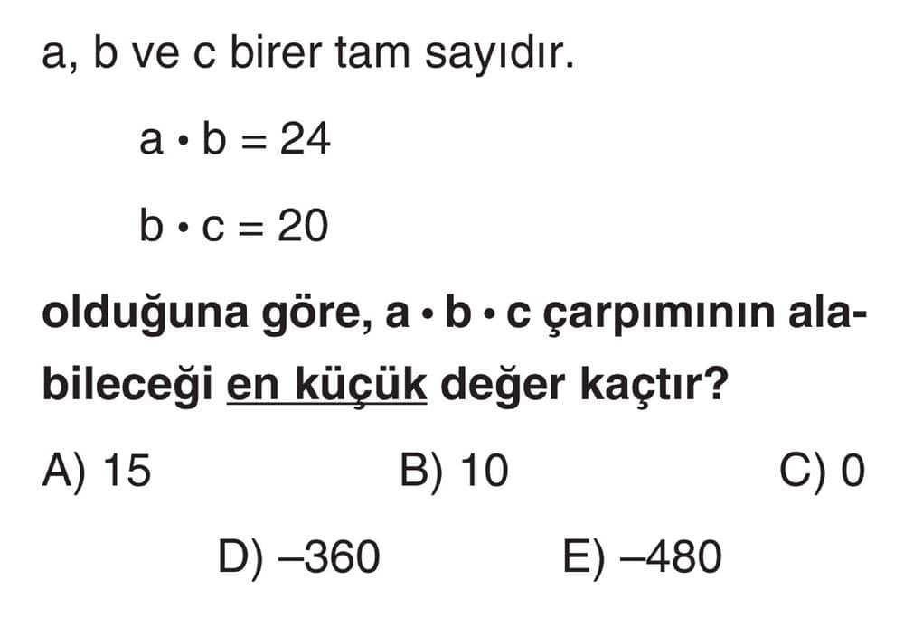 a, b ve c birer tam sayıdır. a • b = 24 b • c = 20 olduğuna göre, a • b • c çarpımının alabileceği