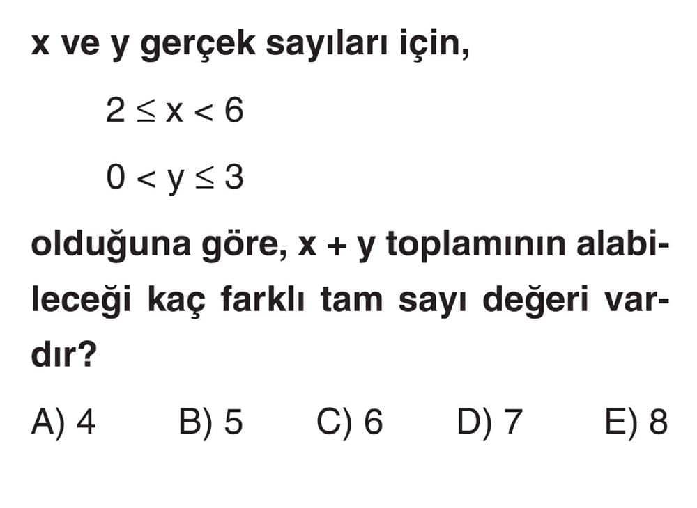 x ve y gerçek sayıları için, 2 ≤ x < 6 0 < y ≤ 3 olduğuna göre, x + y toplamının alabileceği kaç