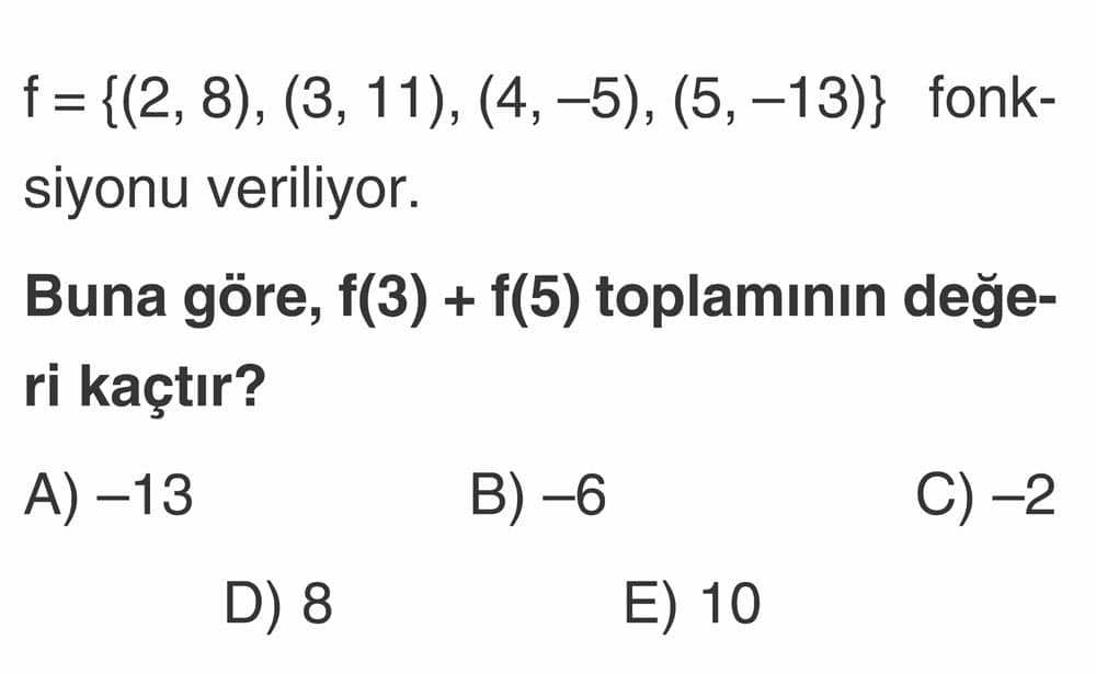 f = {(2, 8), (3, 11), (4, −5), (5, −13)} fonksiyonu veriliyor. Buna göre, f(3) + f(5) toplamının