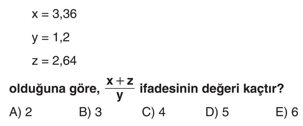 x = 3,36 y = 1,2 z = 2,64 olduğuna göre, (x + z)/y ifadesinin değeri kaçtır?