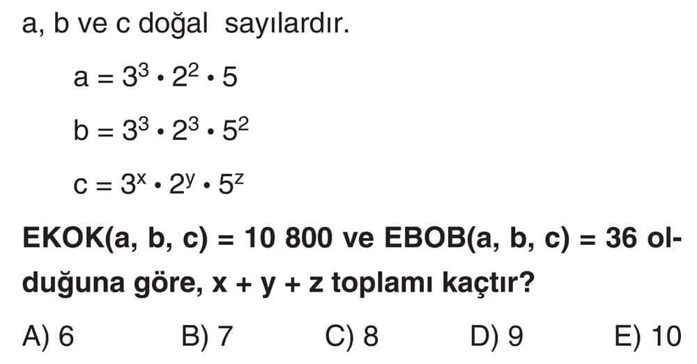 a, b ve c doğal sayılardır. a = 3³ · 2² · 5 b = 3³ · 2³ · 5² c = 3ˣ · 2ʸ · 5ᶻ EKOK(a, b, c) = 10 800
