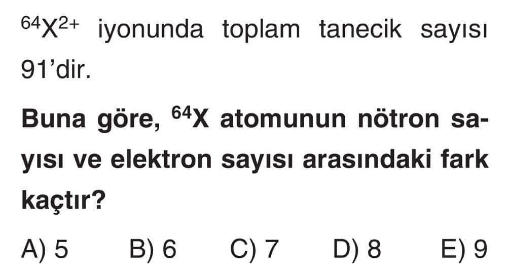⁶⁴X²⁺ iyonunda toplam tanecik sayısı 91'dir. Buna göre, ⁶⁴X atomunun nötron sayısı ve elektron