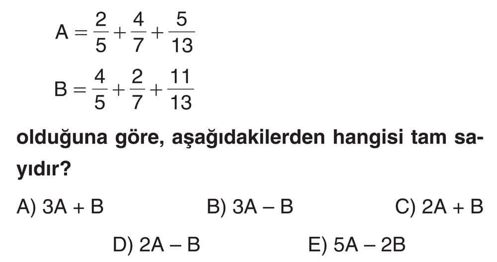 A = 2/5 + 4/7 + 5/13 B = 4/5 + 2/7 + 11/13 olduğuna göre, aşağıdakilerden hangisi tam sayıdır?
