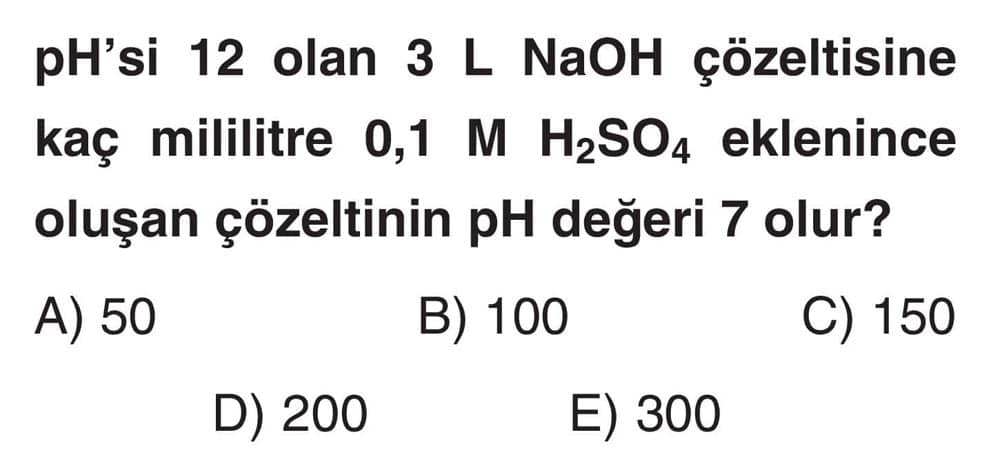 pH'si 12 olan 3 L NaOH çözeltisine kaç mililitre 0,1 M H₂SO₄ eklenince oluşan çözeltinin pH değeri 7
