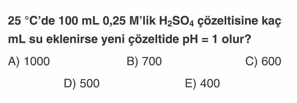 25 °C'de 100 mL 0,25 M'lık H₂SO₄ çözeltisine kaç mL su eklenirse yeni çözeltide pH = 1 olur?