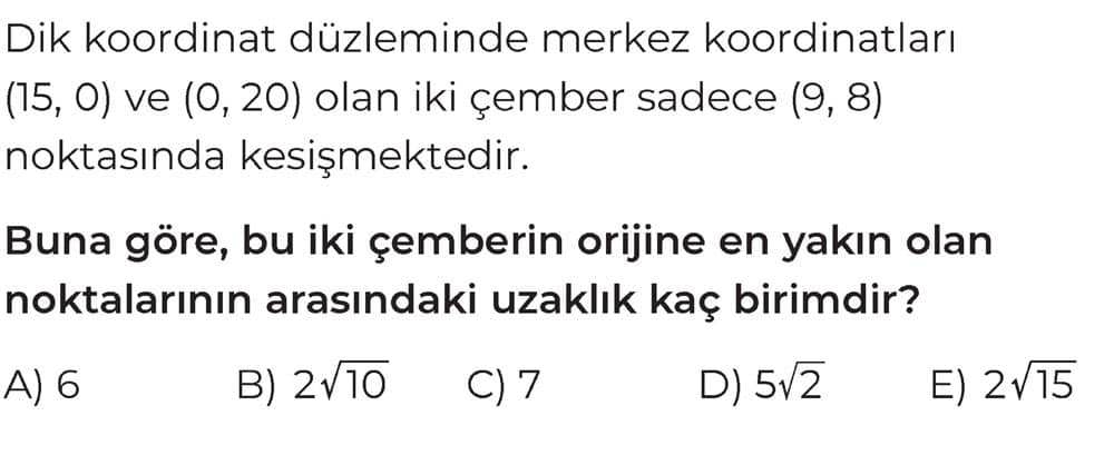 Dik koordinat düzleminde merkez koordinatları (15, 0) ve (0, 20) olan iki çember sadece (9, 8)