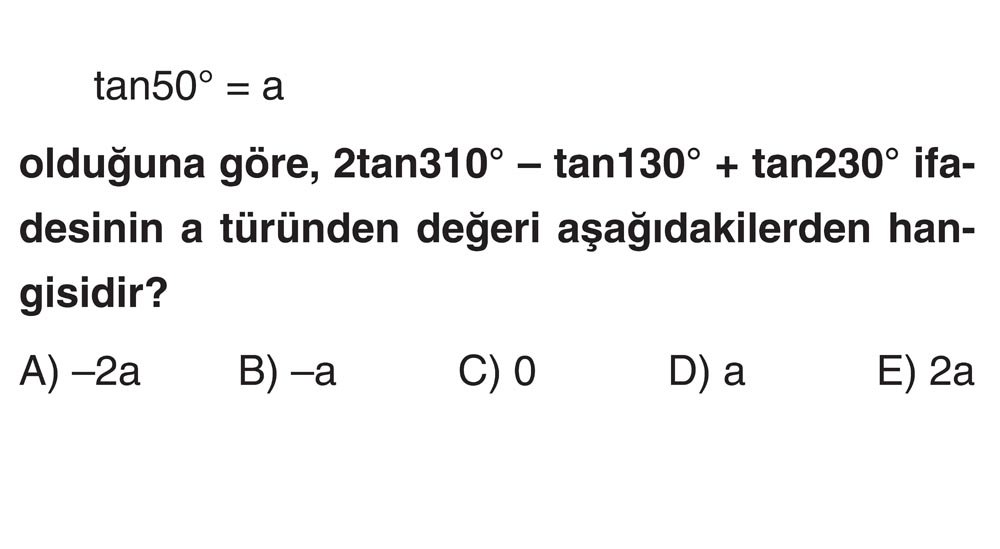 tan50° = a olduğuna göre, 2tan310° - tan130° + tan230° ifadesinin a türünden değeri aşağıdakilerden