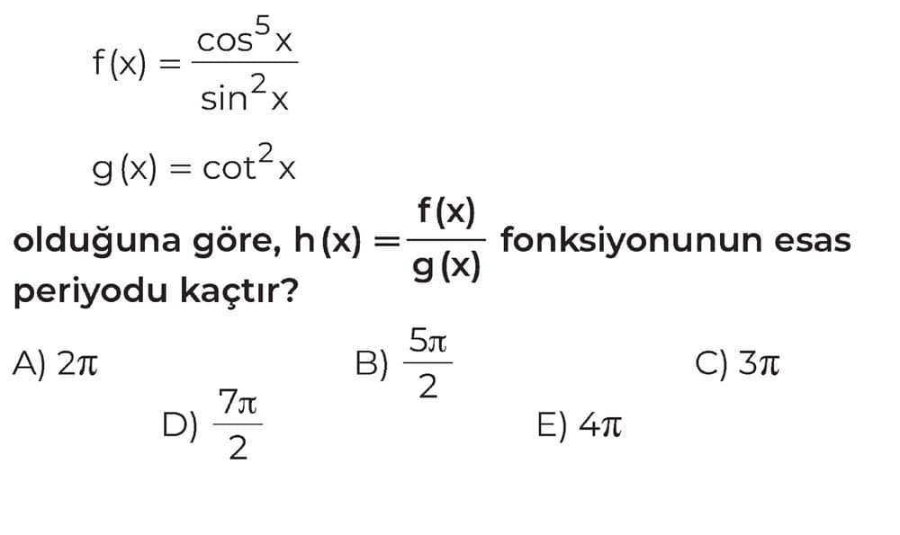 f(x) = cos⁵x/sin²x g(x) = cot²x olduğuna göre, h(x) = f(x)/g(x) fonksiyonunun esas periyodu kaçtır?
