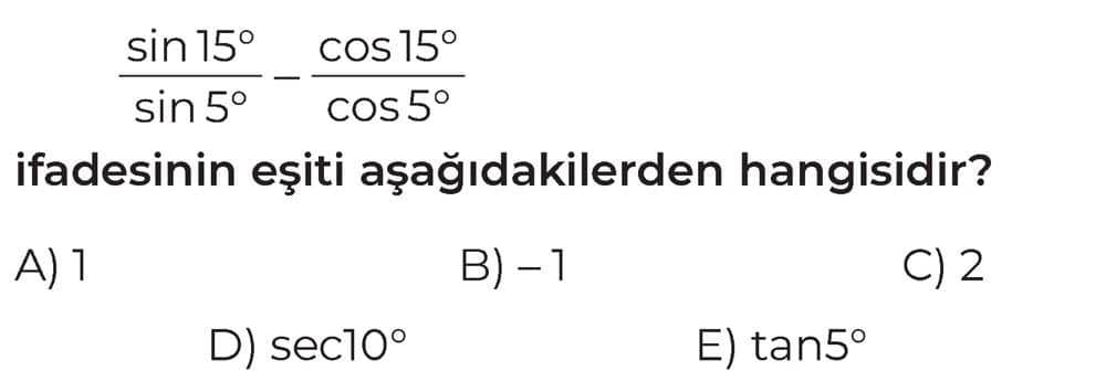 sin15°/sin5° - cos15°/cos5° ifadesinin eşiti aşağıdakilerden hangisidir?