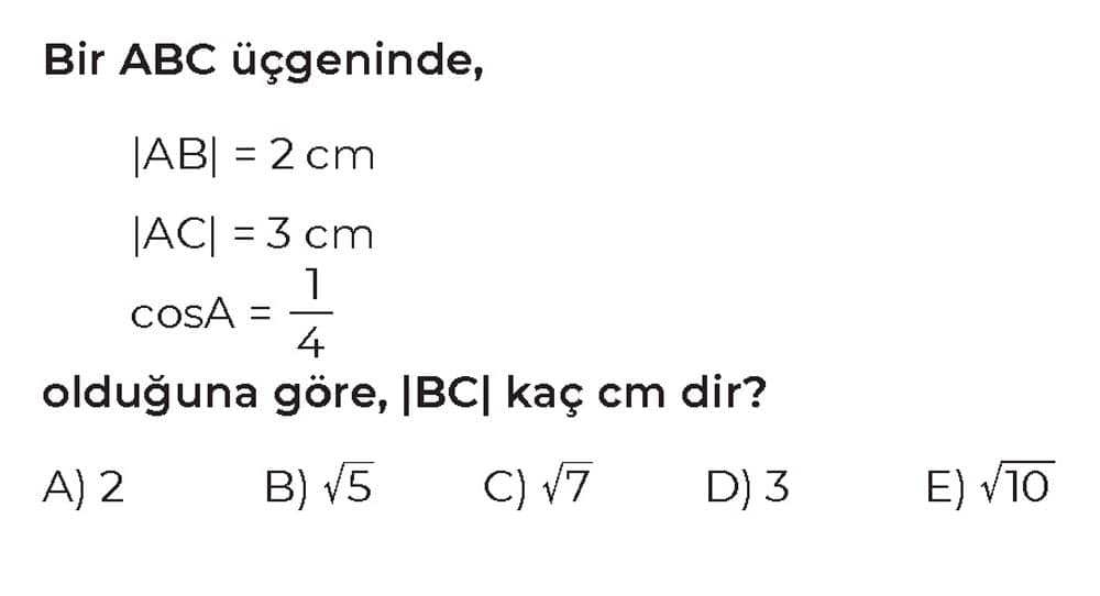 Bir ABC üçgeninde, |AB| = 2 cm |AC| = 3 cm cosA = 1/4 olduğuna göre, |BC| kaç cm dir?
