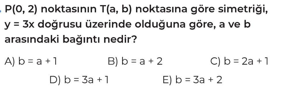 P(0, 2) noktasının T(a, b) noktasına göre simetriği, y = 3x doğrusu üzerinde olduğuna göre, a ve b