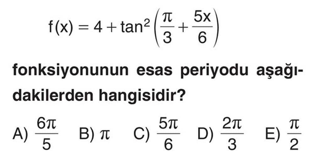 f(x) = 4 + tan²(π/3 + 5x/6) fonksiyonunun esas periodu aşağıdakilerden hangisidir?