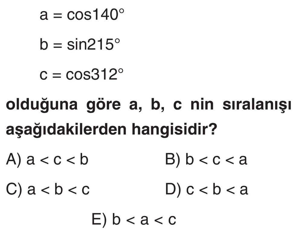 a = cos140° b = sin215° c = cos312° olduğuna göre a, b, c nin sıralanışı aşağıdakilerden hangisidir?