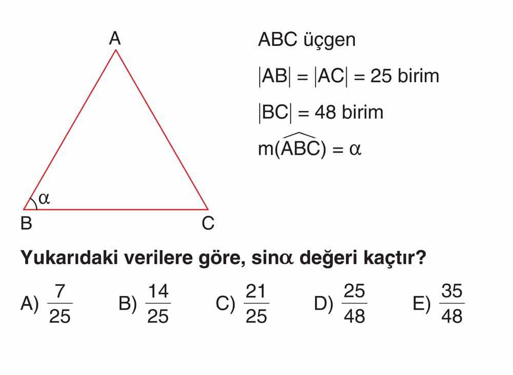 ABC üçgen |AB| = |AC| = 25 birim |BC| = 48 birim m(ABC) = α Yukarıdaki verilere göre, sinα değeri