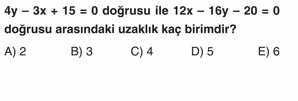 4y - 3x + 15 = 0 doğrusu ile 12x - 16y - 20 = 0 doğrusu arasındaki uzaklık kaç birimdir?