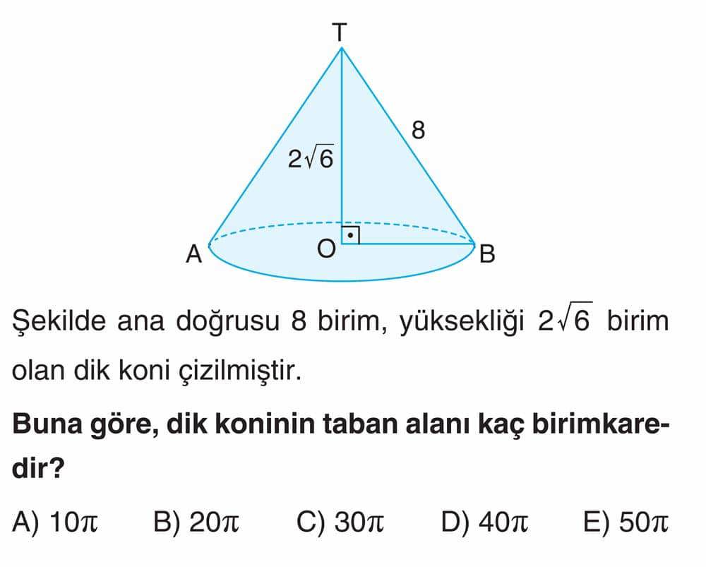 Şekilde ana doğrusu 8 birim, yüksekliği 2√6 birim olan dik koni çizilmiştir. Buna göre, dik koninin