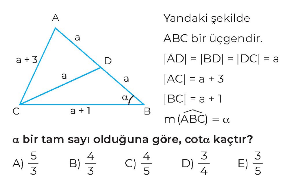 Yandaki şekilde ABC bir üçgendir. |AD| = |BD| = |DC| = a |AC| = a + 3 |BC| = a + 1 m(∠ABC) = α α bir