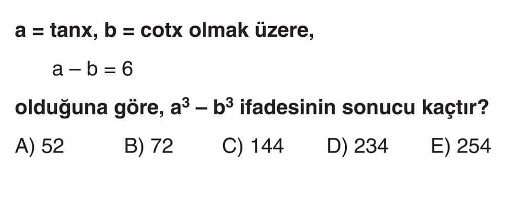 a = tanx, b = cotx olmak üzere, a - b = 6 olduğuna göre, a³ - b³ ifadesinin sonucu kaçtır?
