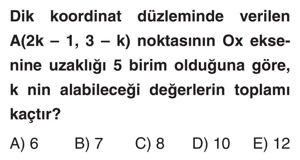 Dik koordinat düzleminde verilen A(2k - 1, 3 - k) noktasının Ox eksenine uzaklığı 5 birim olduğuna