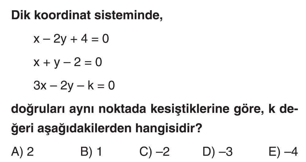 Dik koordinat sisteminde, x - 2y + 4 = 0 x + y - 2 = 0 3x - 2y - k = 0 doğruları aynı noktada
