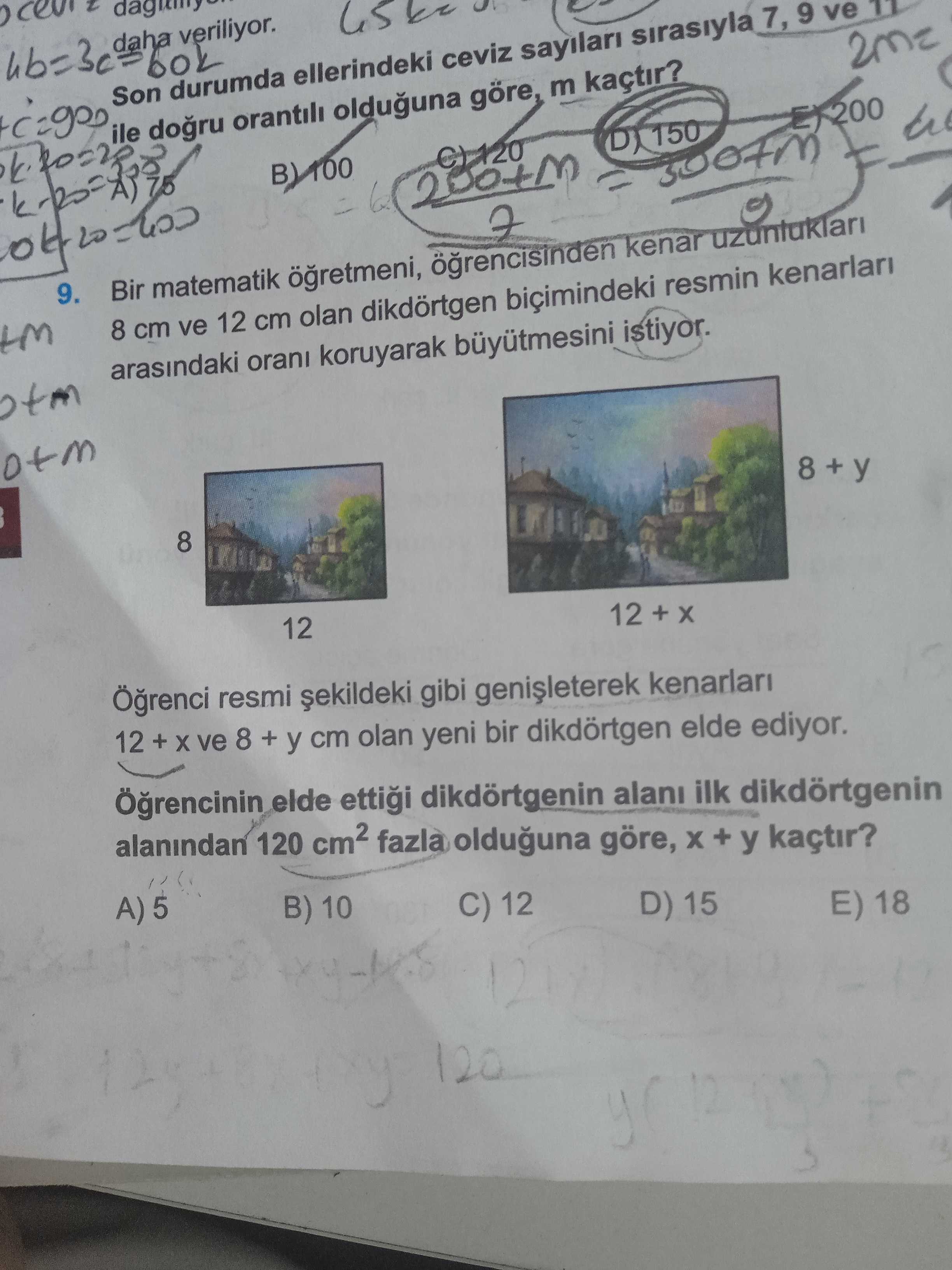 11 9 ve daha veriliyor. m ile Son durumda ellerindeki olduguna ceviz göre, sayilari kaçtir. sirasiyla 7, 150 7 9. Bir matematik kenar 8 cm ve 12 cm olan dikdörtgen biçimindeki resmin kenarlari arasindaki orani koruyarak istiyor. 8 + y 8 12 + 12 resmi gibi kenarlari 12 + ve 8 + y cm olan yeni bir dikdörtgen elde ediyor. elde ettigi dikdörtgenin alani ilk dikdörtgenin alanindan 120 fazla olduguna göre, y kaçtir. A) 5 C) 12 B) 10 D) 15 E) 18 120 11 9 ve daha veriliyor. A) 5 C) 12 B) 10 D) 15 E) 18 120. ?? Model.Question.title