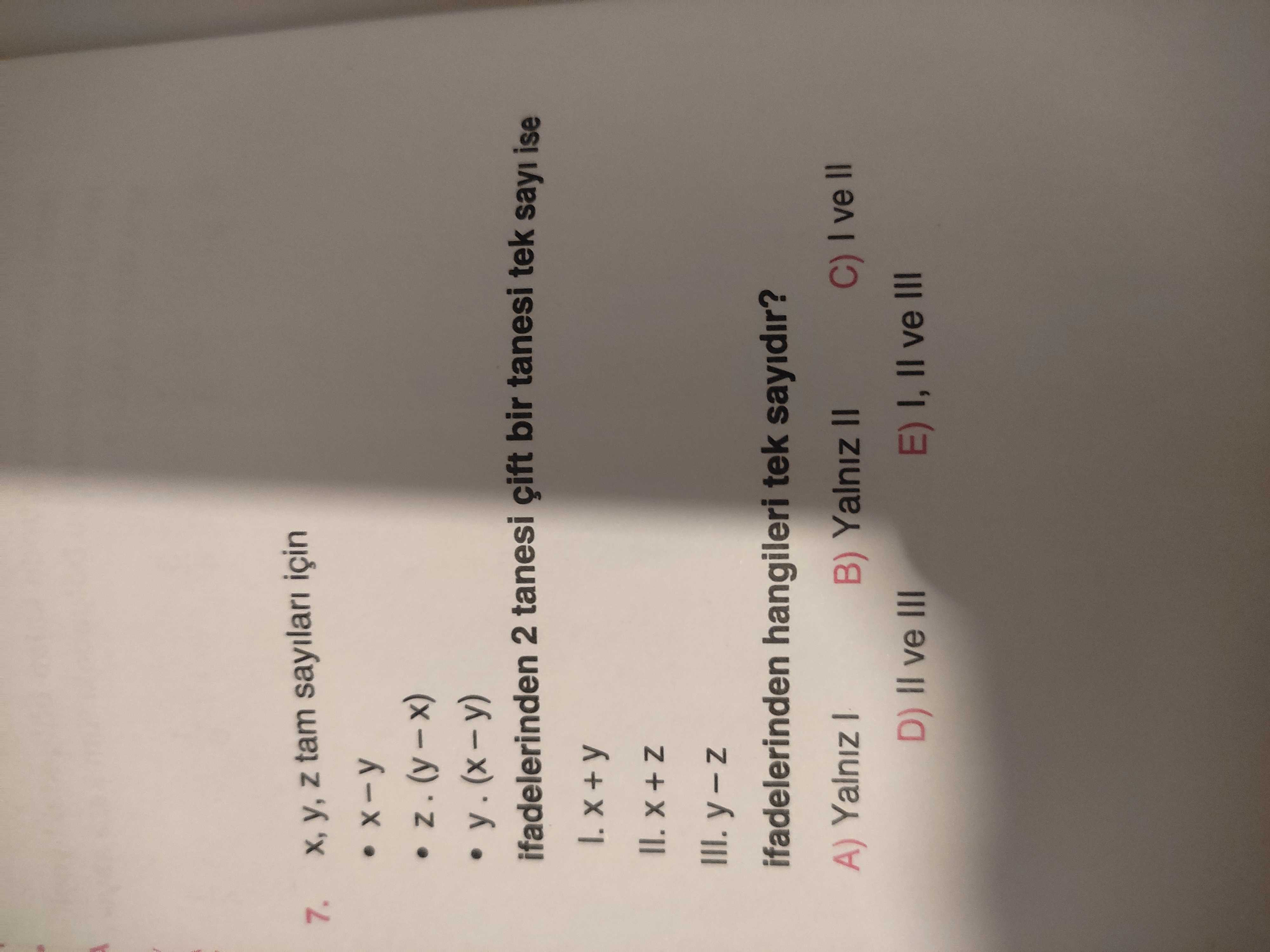 7. Z tam için ifadelerinden 2 tanesi çift bir tanesi tek sayi ise II. III. ifadelerinden hangileri tek sayidir. = - 10 A) Yalniz B) Yalniz II D) II ve III E) I, II ve III 7. = - 10 A) Yalniz B) Yalniz II D) II ve III E) I, II ve III. ?? Model.Question.title