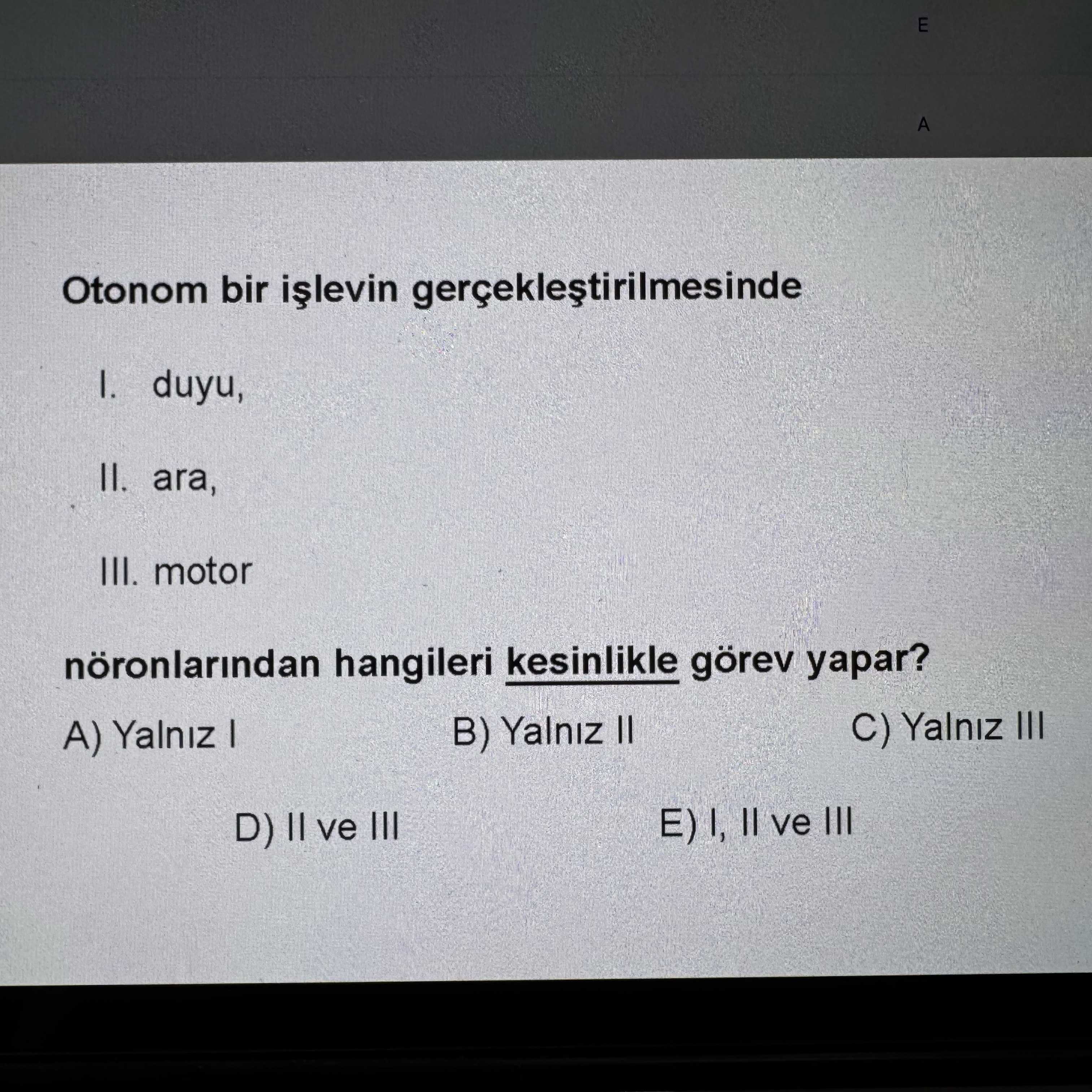 Otonom bir işlevin gerçekleştirilmesinde I. duyu, II. ara, III. motor nöronlarından hangileri