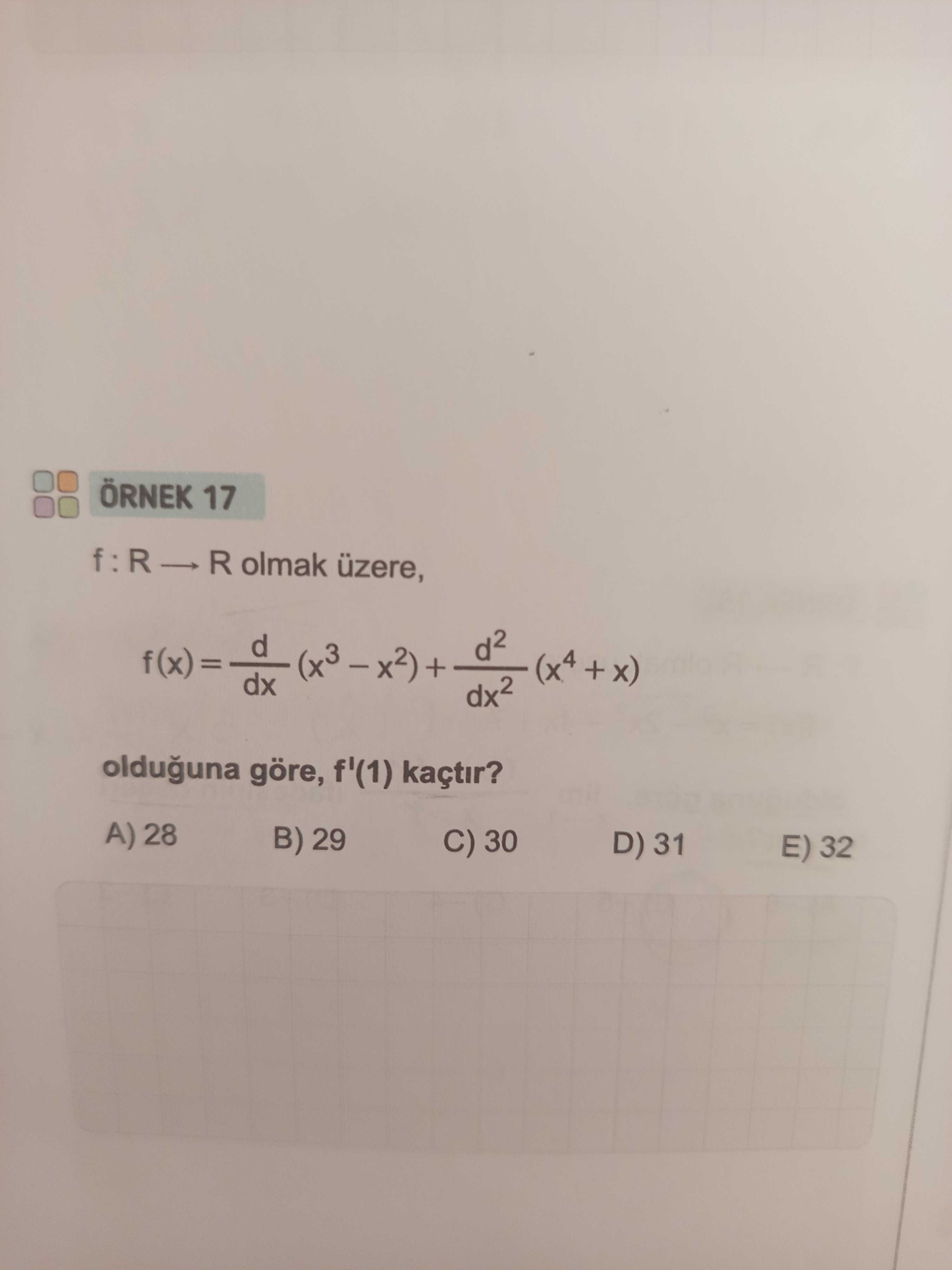 ÖRNEK 17 f : R → R olmak üzere, f(x) = d/dx (x³ – x²) + d²/dx² (x⁴ + x) olduğuna göre, f'(1) kaçtır?