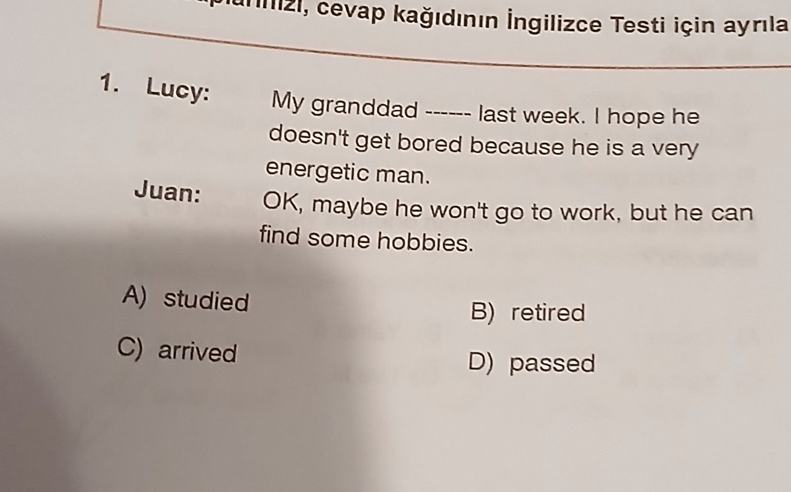 Lucy: My granddad ------ last week. I hope he doesn't get bored because he is a very energetic man