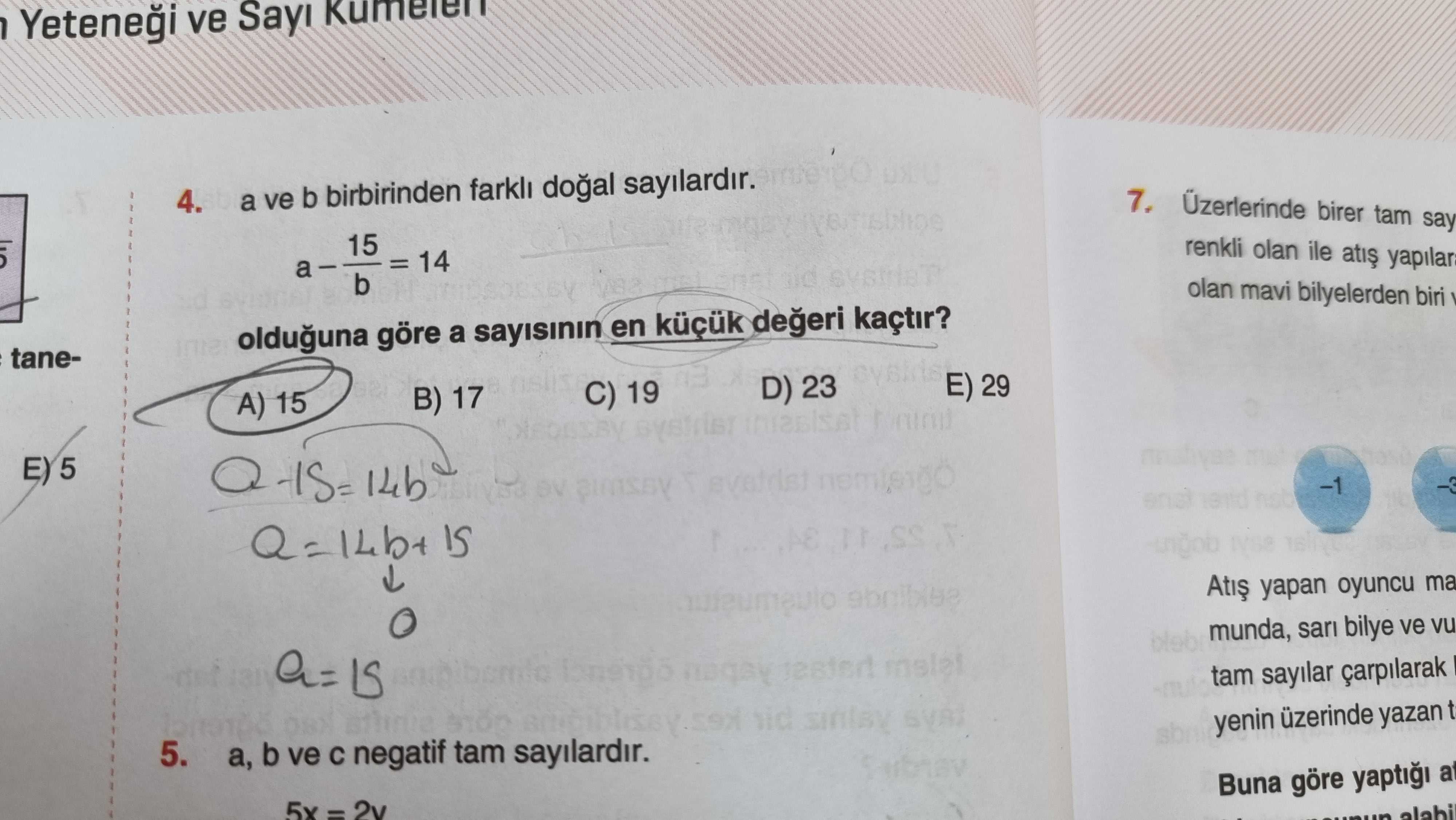 Yetenei ve Sayi 4. Üzerlerinde birer tam say a ve b birbirinden doal sayilardir. 7. 15 renkli olan ile yapilar = 14 b olan mavi bilyelerden olduguna göre a sayisinin en kaçtir. tane29 D) 23 C) 19 B) 17 A) 15 E) 5 yapan oyuncu munda, sari bilye ve vu a= tam sayilar yenin üzerinde yazan t 5. b ve negatif tam sayilardir. Buna göre yapti alabil Yetenei ve Sayi 4. Buna göre yapti alabil. ?? Model.Question.title