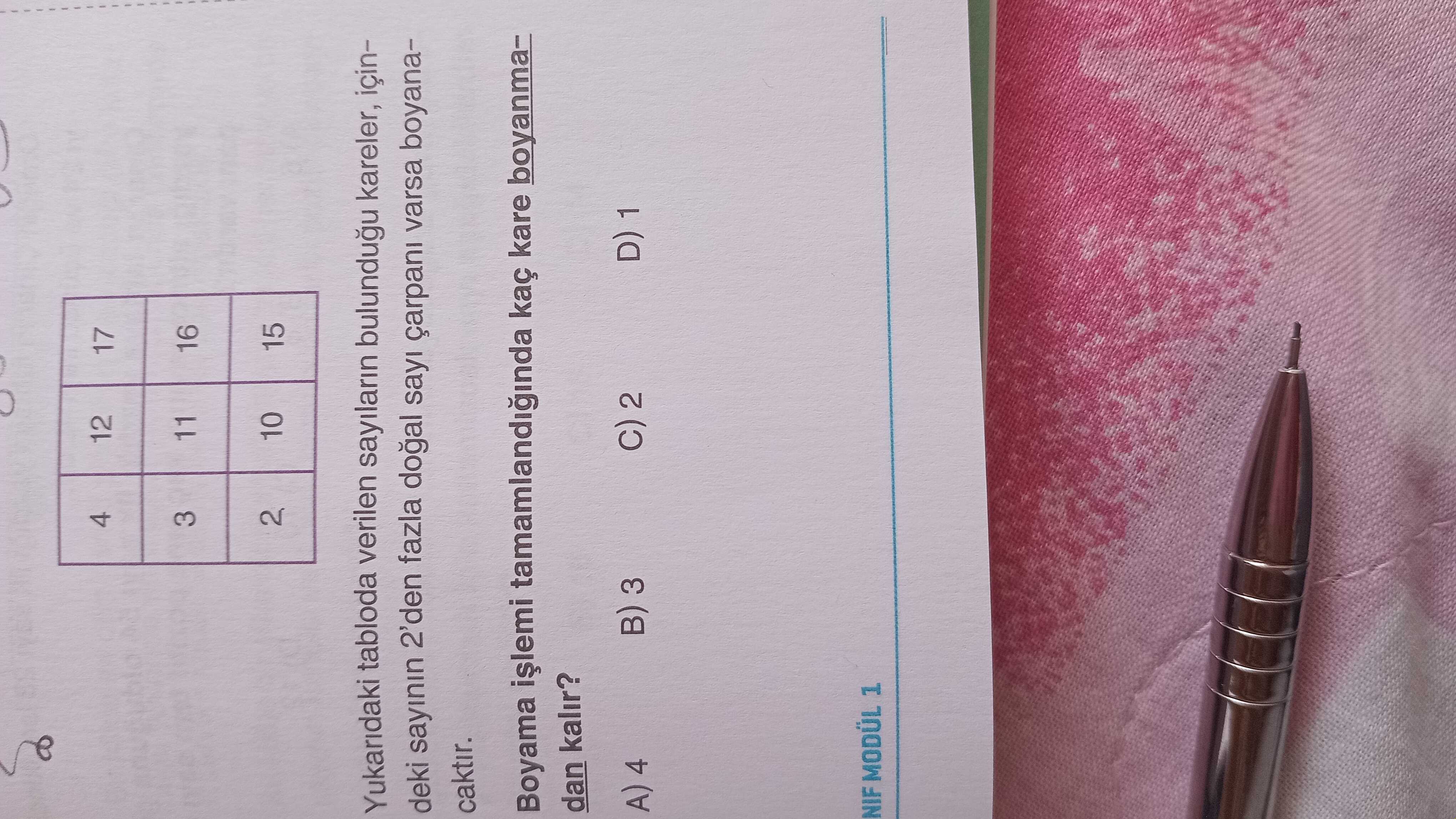 4 12 17 3 11 16 2 10 15 Yukaridaki tabloda verilen sayilarin bulundugu kareler, içindeki sayinin 2'den fazla çarpani varsa boyanacaktir. Boyama tamamlandiginda kaç kare boyanmadan kalir. 2 D) 1 3 A) 4 NIF MODÜL 1 4 12 17 3 11 16 2 10 15 Yukaridaki tabloda verilen sayilarin bulundugu kareler, içindeki sayinin 2'den fazla çarpani varsa boyanacaktir. 2 D) 1 3 A) 4 NIF MODÜL 1. ?? Model.Question.title