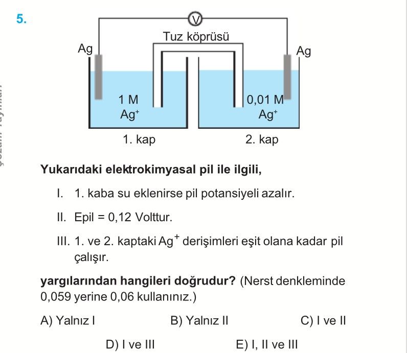 Yukarıdaki elektrokimyasal pil ile ilgili, I. 1. kaba su eklenirse pil potansiyeli azalır. II. Epil
