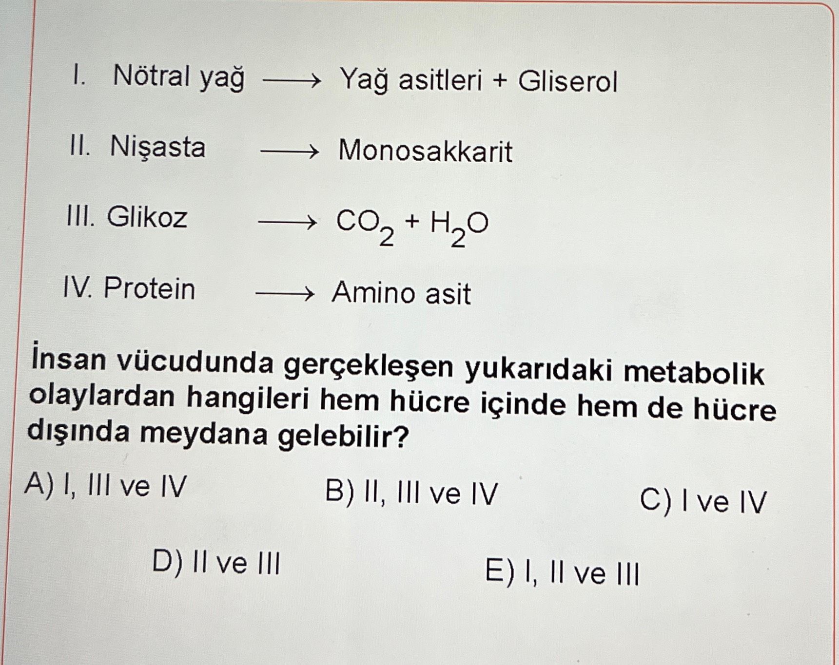 I. Nötral yağ → Yağ asitleri + Gliserol II. Nişasta → Monosakkarit III. Glikoz → CO₂ + H₂O IV